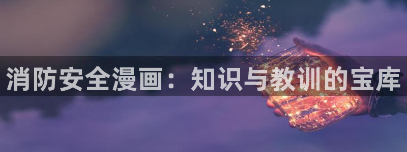禁漫天堂-官方：消防安全漫画：知识与教训的宝库
