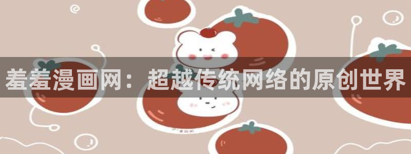 禁漫天堂abb：羞羞漫画网：超越传统网络的原创世界